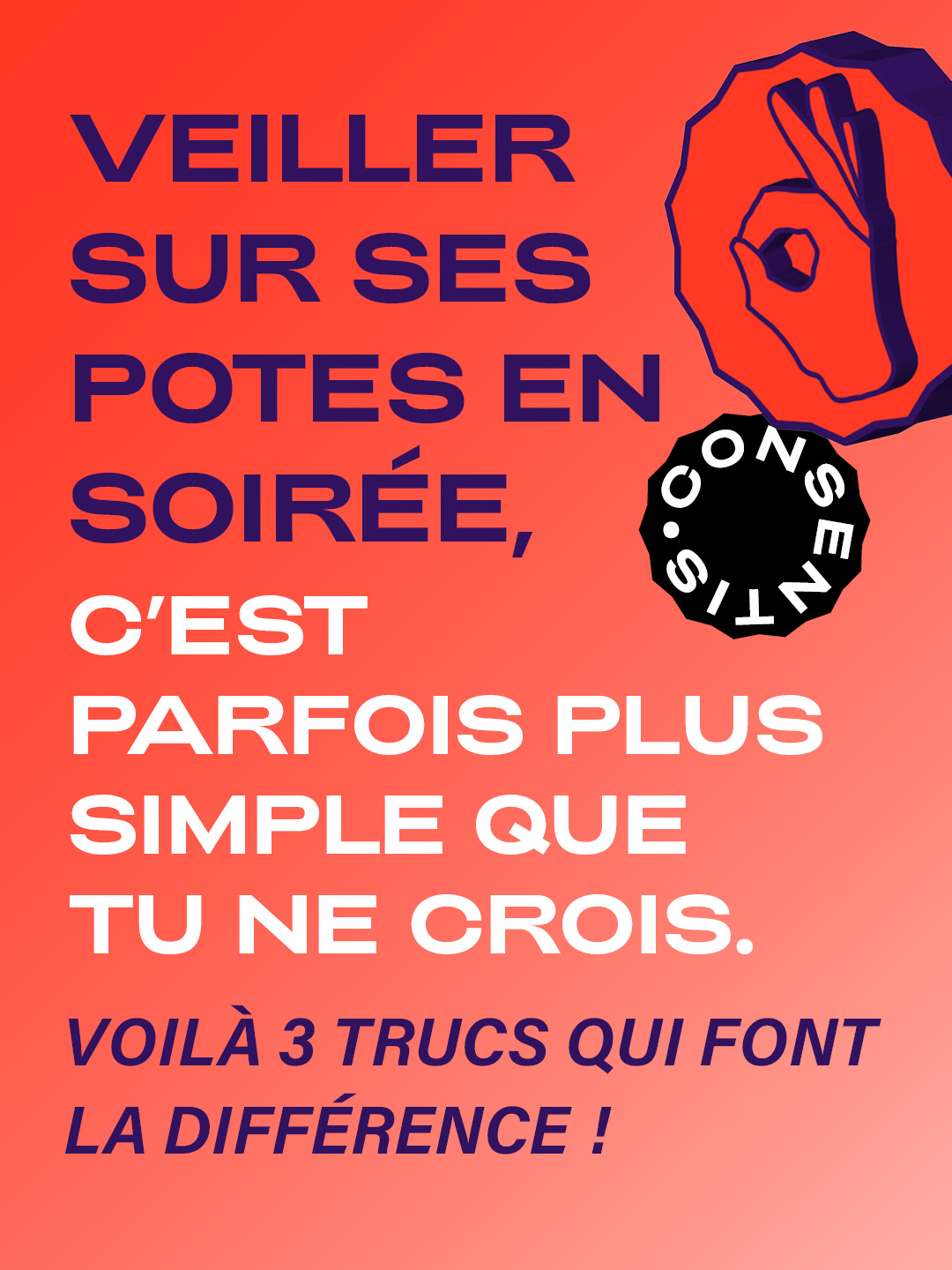 Affiche sur fond orange avec du texte en grandes lettres : « VEILLER SUR SES POTES EN SOIRÉE, C’EST PARFOIS PLUS SIMPLE QUE TU NE CROIS. » En bas, on lit « VOILÀ 3 TRUCS QUI FONT LA DIFFÉRENCE ! ». À droite, une icône de main faisant le signe “OK” et le logo rond « CONSENTIS ».
